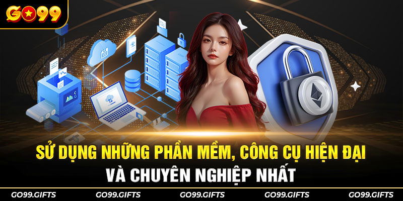 Sử dụng những phần mềm, công cụ hiện đại và chuyên nghiệp nhất