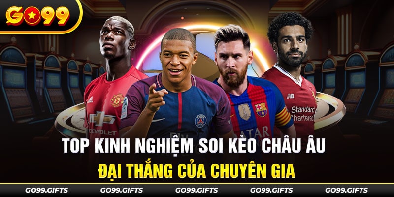 Top kinh nghiệm soi kèo châu Âu đại thắng của chuyên gia