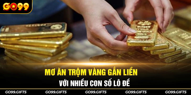 Mơ ăn trộm vàng gắn liền với nhiều con số lô đề