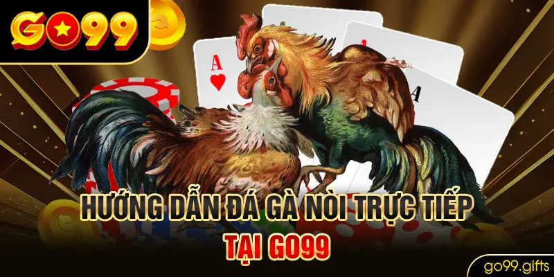 Hướng dẫn tham gia đá gà nòi trực tiếp tại GO99